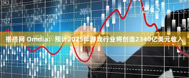 搭搭网 Omdia：预计2025年游戏行业将创造2340亿美元收入