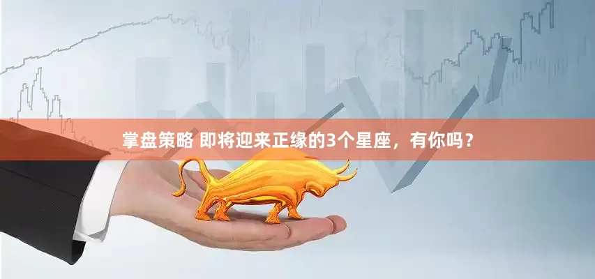 掌盘策略 即将迎来正缘的3个星座，有你吗？