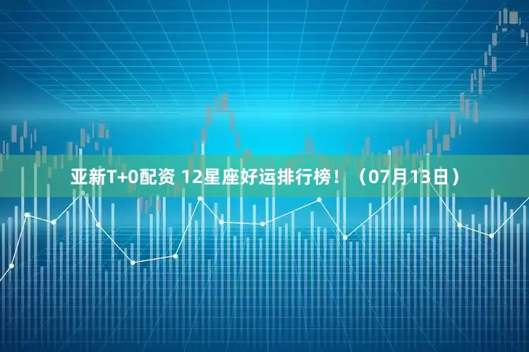 亚新T+0配资 12星座好运排行榜！（07月13日）