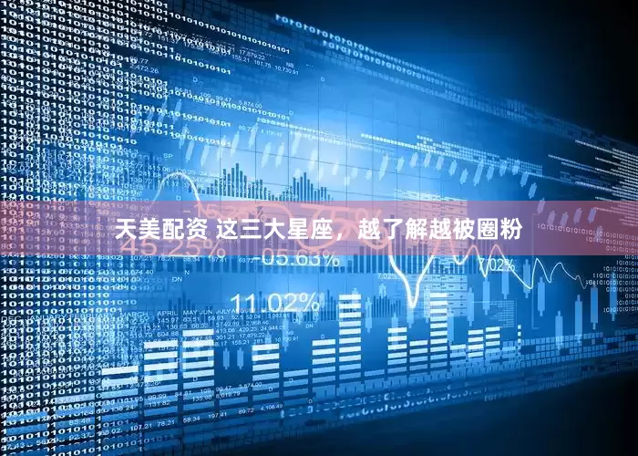 天美配资 这三大星座，越了解越被圈粉