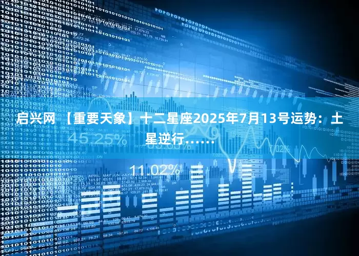 启兴网 【重要天象】十二星座2025年7月13号运势：土星逆行……