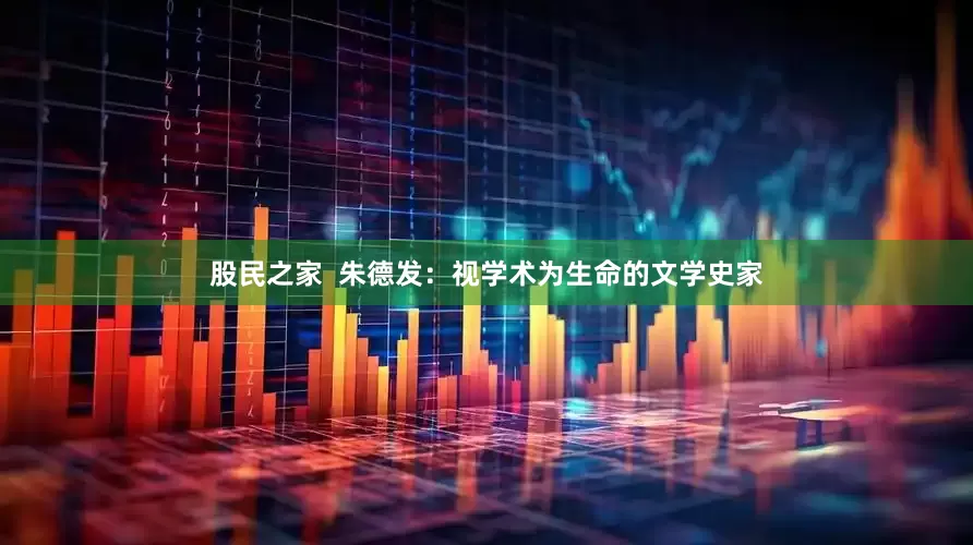 股民之家  朱德发：视学术为生命的文学史家