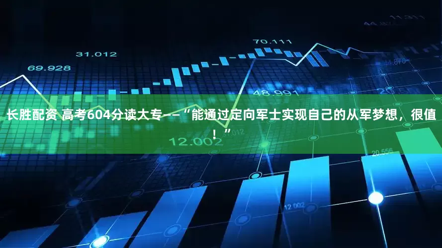 长胜配资 高考604分读大专——“能通过定向军士实现自己的从军梦想，很值！”