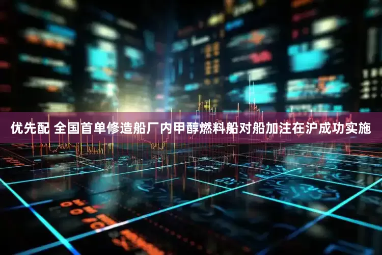 优先配 全国首单修造船厂内甲醇燃料船对船加注在沪成功实施