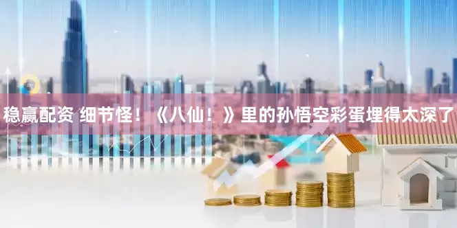 稳赢配资 细节怪！《八仙！》里的孙悟空彩蛋埋得太深了
